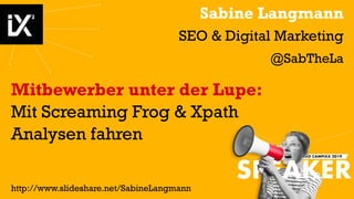 Sabine Langmann
SEO & Digital Marketing
@SabTheLa
Mitbewerber unter der Lupe:
Mit Screaming Frog & Xpath
Analysen fahren
http://www.slideshare.net/SabineLangmann
 