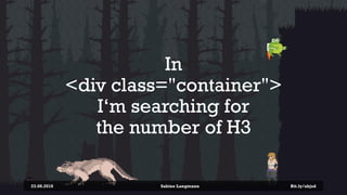 In
<div class="container">
I‘m searching for
the number of H3
23.08.2018 Sabine Langmann Bit.ly/abjsd
 