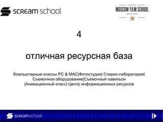 4

     отличная ресурсная база
Компьютерные классы PC & MAC|Фотостудия| Стерео-лаборатория|
         Съемочное оборудование|Съемочный павильон
     |Анимационный класс| Центр информационных ресурсов
 