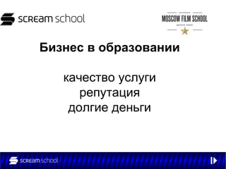 Бизнес в образовании

   качество услуги
      репутация
    долгие деньги
 