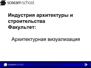 Индустрия архитектуры и
строительства
Факультет:

 Архитектурная визуализация
 
