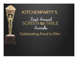 KITCHENPARTY’S
First Annual
SCREEN-to-TABLE
Awards
Celebrating Food in Film
 
