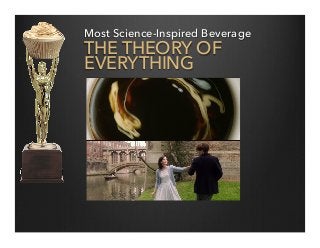 Most Science-Inspired Beverage
THE THEORY OF
EVERYTHING
 