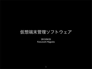 仮想端末管理ソフトウェア
2013/04/25
Katsutoshi Nagaoka
1
 