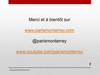 Merci et à bientôt sur

                www.parismonterrey.com

                         @parismonterrey

       www.youtube.com/parismonterrey

                                              7
www.parismonterrey.com
 
