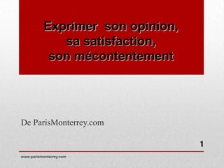 Exprimer son opinion,
              sa satisfaction,
            son mécontentement




De ParisMonterrey.com

                                   1
www.parismonterrey.com
 