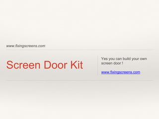 www.fixingscreens.com
Screen Door Kit
Yes you can build your own
screen door !
www.fixingscreens.com
 