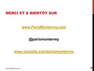 MERCI ET À BIENTÔT SUR


                         www.ParisMonterrey.com


                            @parismonterrey


            www.youtube.com/parismonterrey




                                                  6
www.ParisMonterrey.com
 