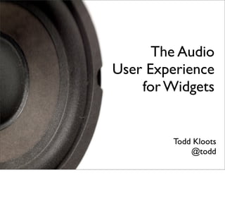 The Audio
User Experience
    for Widgets


        Todd Kloots
            @todd
 