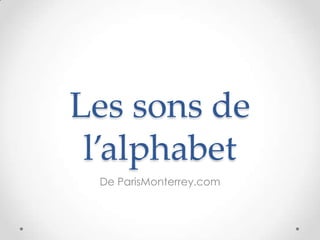 Les sons de
 l’alphabet
 De ParisMonterrey.com
 