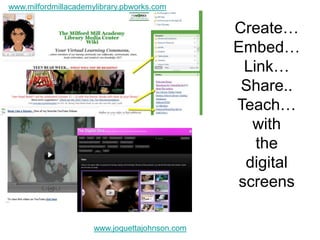 www.milfordmillacademylibrary.pbworks.comCreate…Embed…Link…Share..Teach… withthe digital screenswww.joquettajohnson.com
