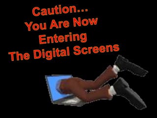 Caution…You Are Now Entering The Digital Screens