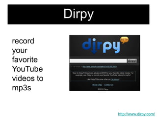 Dirpyrecord your favorite YouTube videos to mp3shttp://www.dirpy.com/