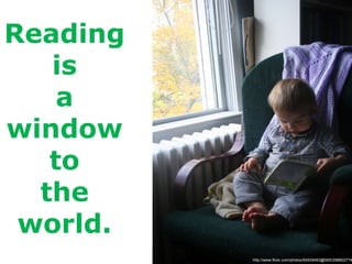 Reading  is  a  window  to  the  world.  http://www.flickr.com/photos/64939463@N00/2968027741/ 