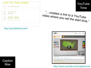 YouTube Time http://youtubetime.com/ “… creates a link to a YouTube  video where you set the start time.” Caption Max http://www.youtube.com/captionmax 