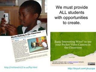http://richland.k12.la.us/flip.html We must provide  ALL students  with opportunities  to create.  http://tinyurl.com/ykuzcpa 