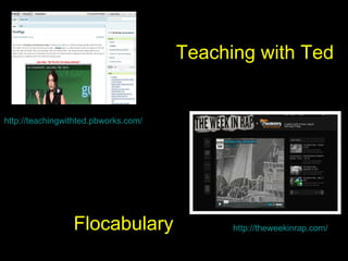 http://teachingwithted.pbworks.com/ http://theweekinrap.com/ Flocabulary Teaching with Ted 