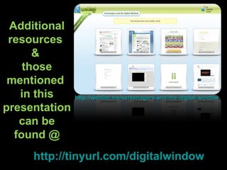 http://weblist.me/screenagers-and-the-digital-window http://tinyurl.com/digitalwindow Additional resources  &  those mentioned  in this presentation can be found @ 