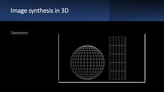 Image synthesis in 3D
Geometry
 