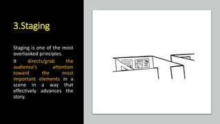 3.Staging
Staging is one of the most
overlooked principles.
It directs/grab the
audience’s attention
toward the most
important elements in a
scene in a way that
effectively advances the
story.
 