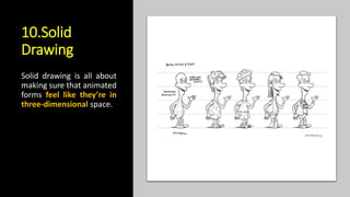 10.Solid
Drawing
Solid drawing is all about
making sure that animated
forms feel like they’re in
three-dimensional space.
 