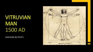 VITRUVIAN
MAN
1500 AD
Leonardo da Vinci’s
 