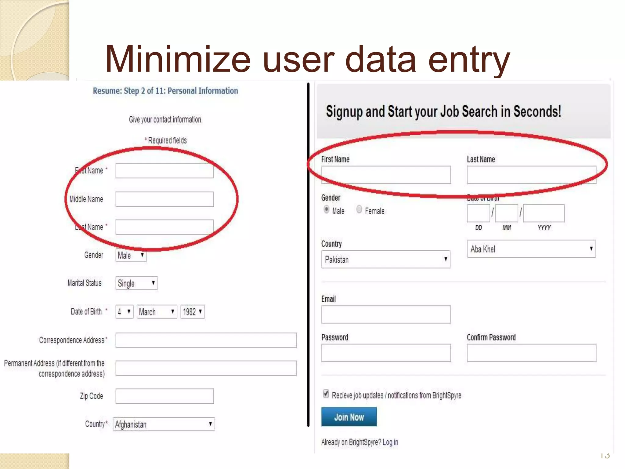 Minimize user data entry
 Do not require users to enter the same
information more than once.
 When we fill form at sign up page we
enter First name, last name and other
info. The form at creating resume asks
for filling the same info again.
13
 