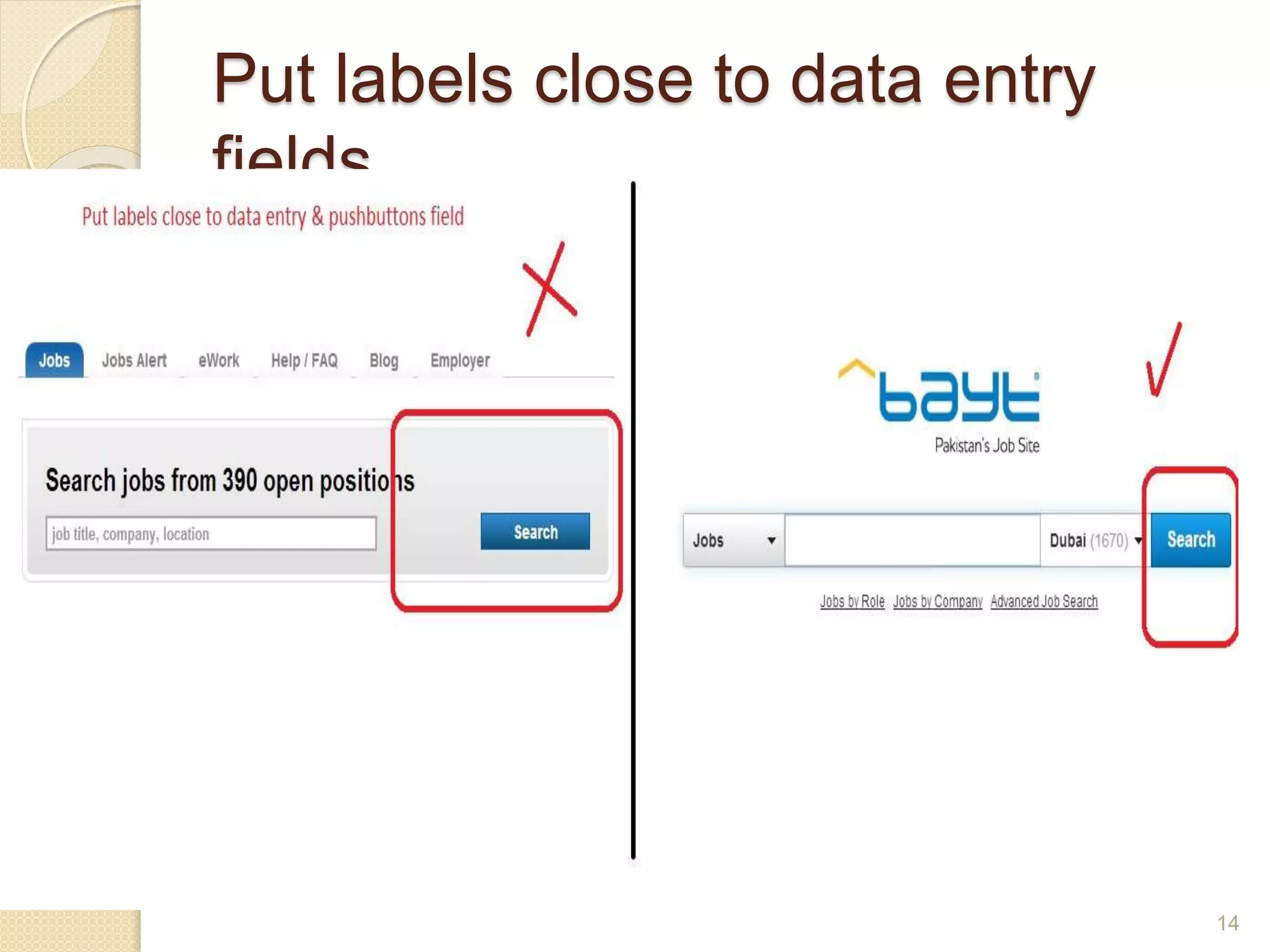 Put labels close to data entry
fields
 Ensure that labels are close enough to
their associated data entry fields so
that users will recognize the label as
describing the data entry field.
14
 