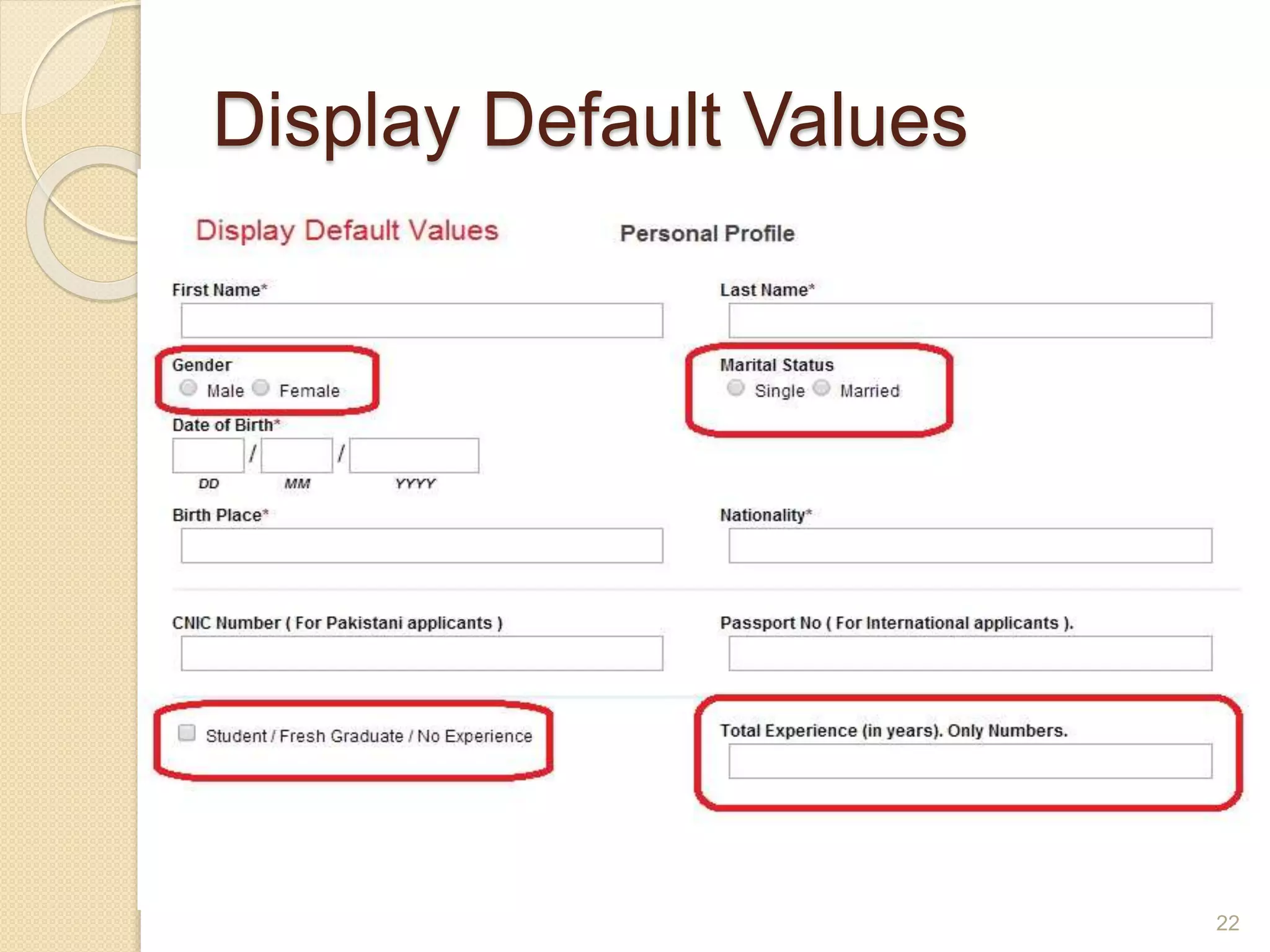 Display Default Values
 Display default values whenever a likely default choice
can be defined.
 The initial or default item could be the most frequently
selected item or the last item selected by that user.
 Default values can be used to speed data entry.
22
 