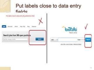 Put labels close to data entry
fields
 Ensure that labels are close enough to
their associated data entry fields so
that users will recognize the label as
describing the data entry field.
14
 