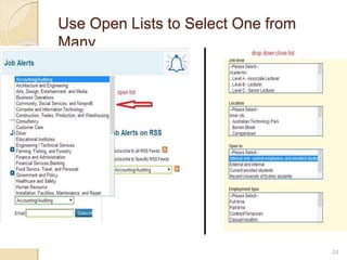 Use Open Lists to Select One from
Many
 the more items users can see in a list
(without scrolling), the faster their responses
will be, and the fewer omission errors they
will make.
 users should be able to see all available
items without scrolling.
 Try to use open list, instead of drop down list,
because drop down lists require extra click to
open.
24
 