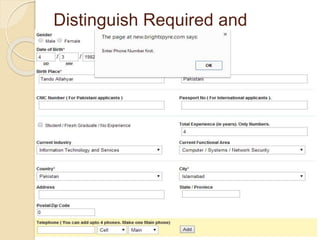 Distinguish Required and
Optional Data Entry Fields
 The Personal Profile page shows that
phone number field is not necessary, but
when we try to save the form without
phone number, it displayed warning. Phone
Number Warrning
7
 