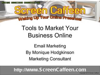 Tools to Market Your Business Online Email Marketing By Monique Hodgkinson Marketing Consultant Copyright 2010 Screen Caffeen 