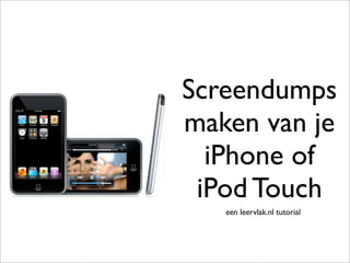 Screendumps
maken van je
  iPhone of
 iPod Touch
   een leervlak.nl tutorial
 