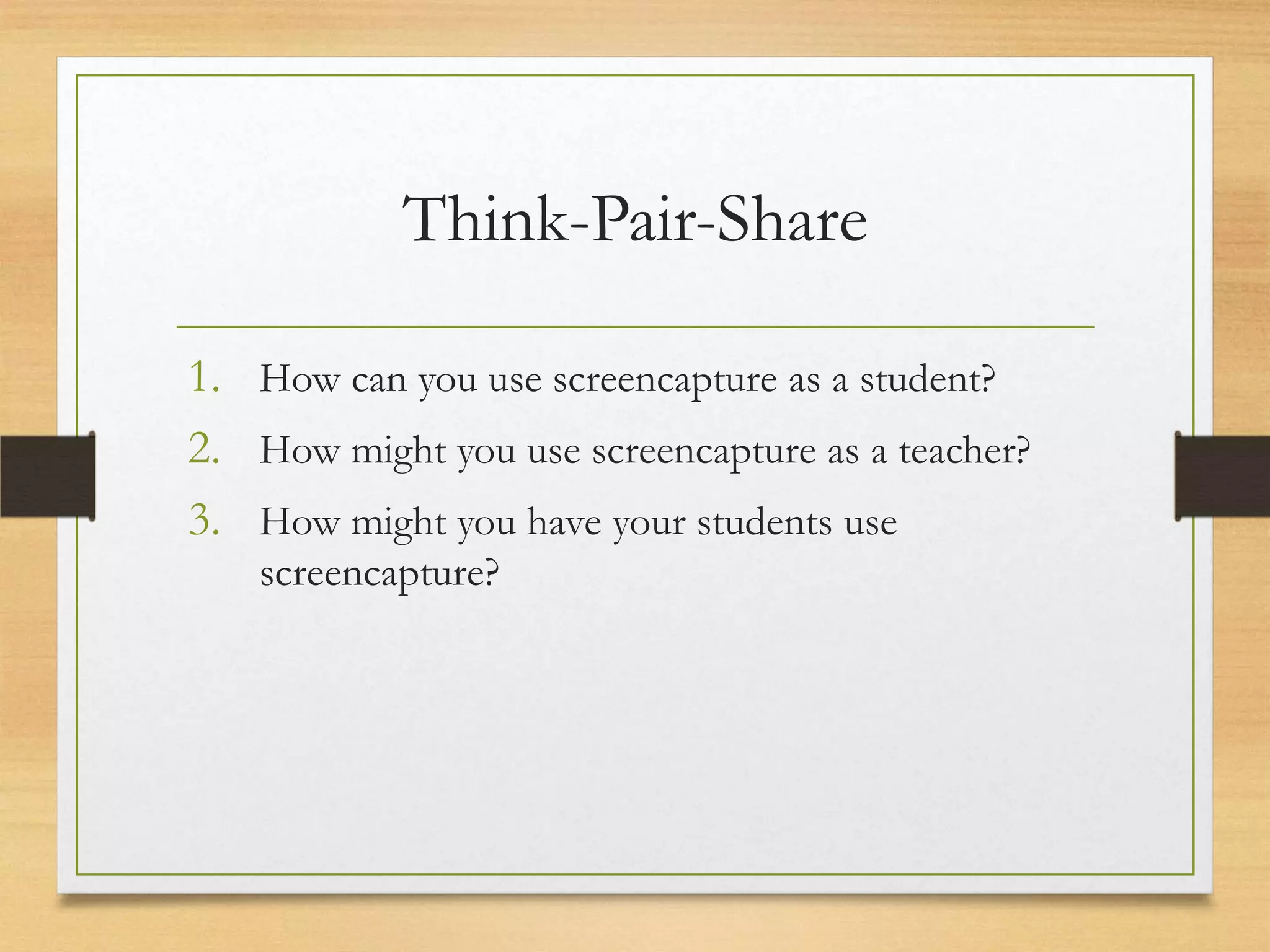 Think-Pair-Share

1. How can you use screencapture as a student?
2. How might you use screencapture as a teacher?
3. How might you have your students use
    screencapture?
 