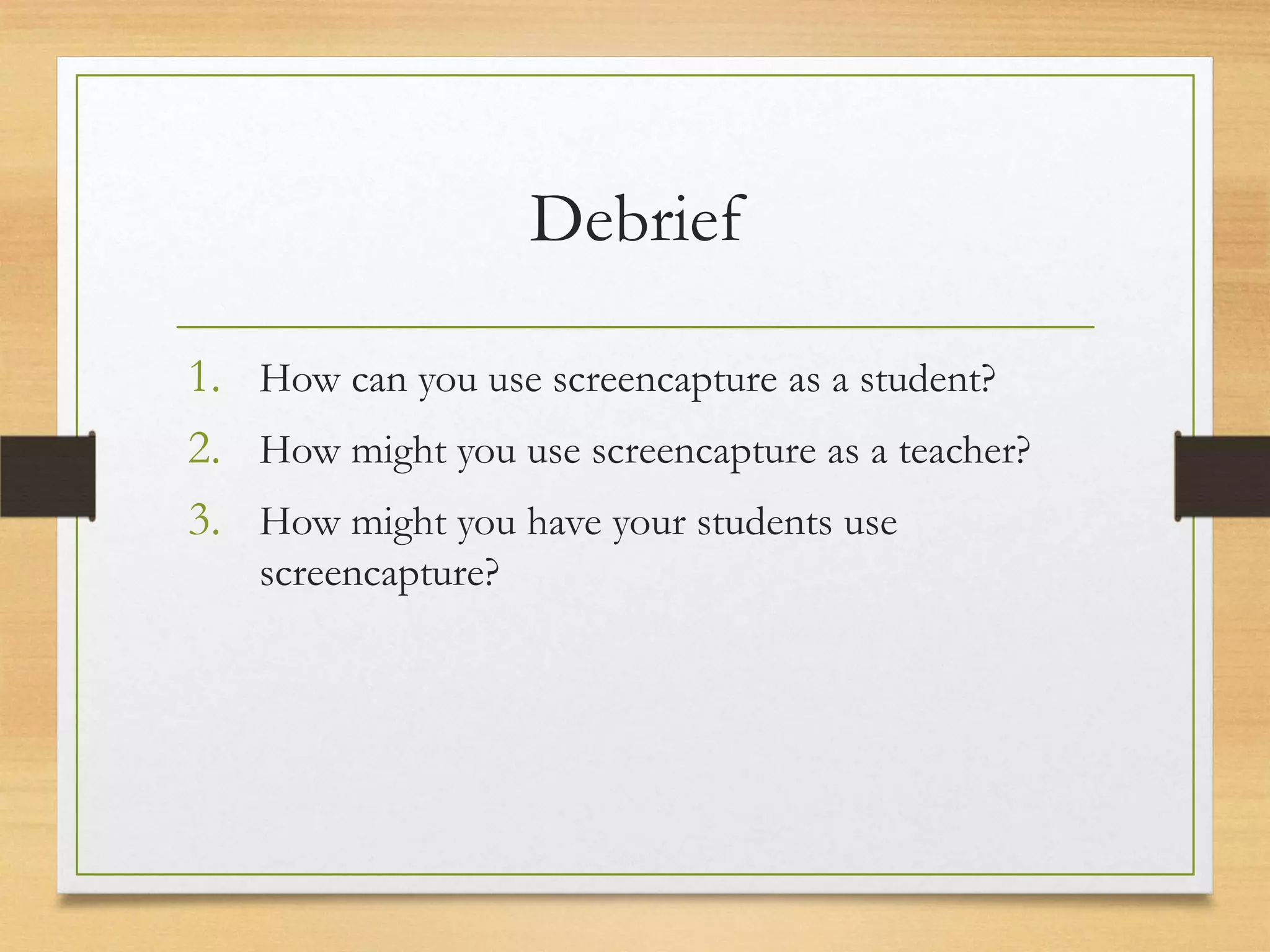 Debrief

1. How can you use screencapture as a student?
2. How might you use screencapture as a teacher?
3. How might you have your students use
    screencapture?
 