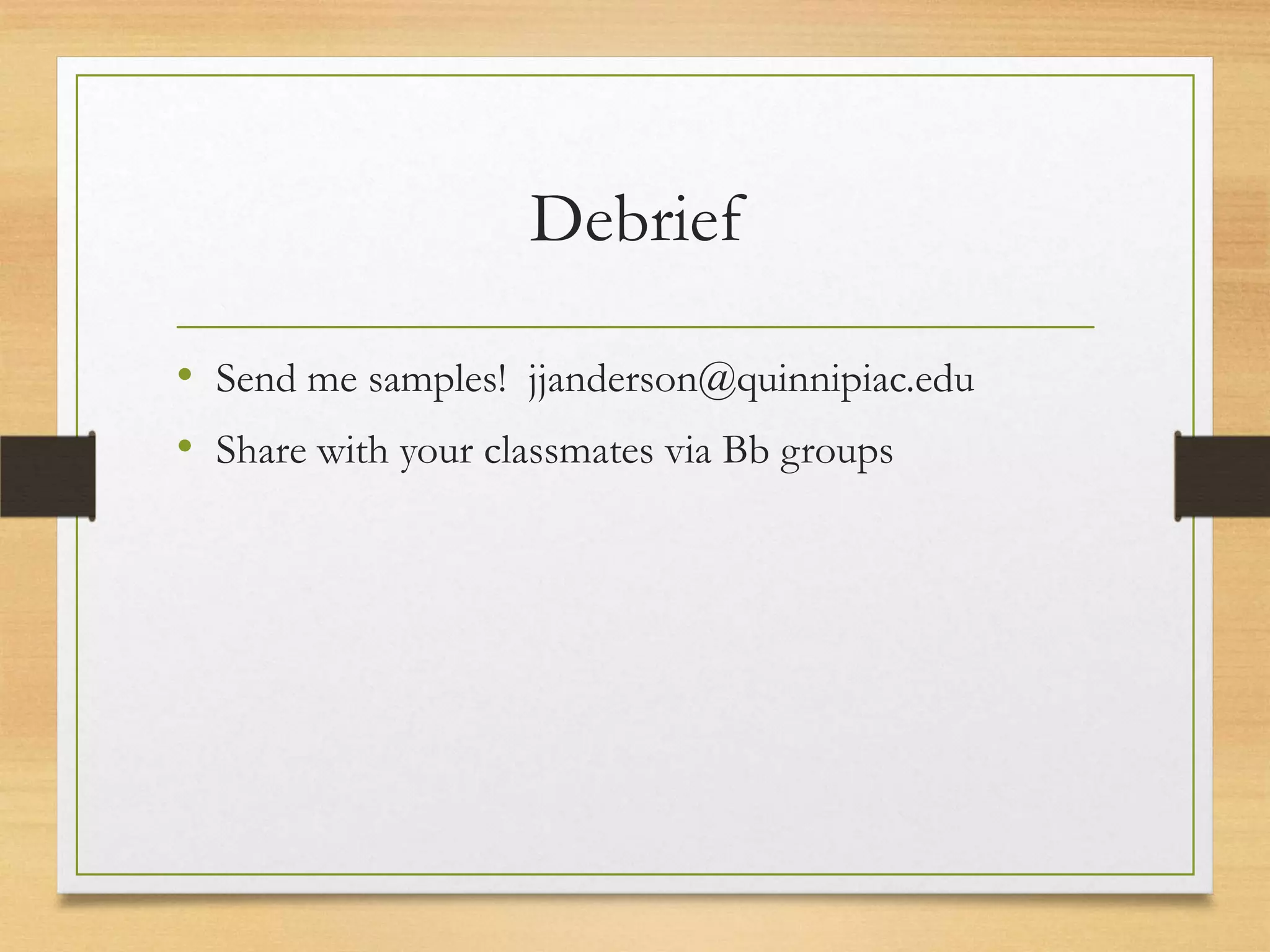 Debrief

• Send me samples! jjanderson@quinnipiac.edu
• Share with your classmates via Bb groups
 