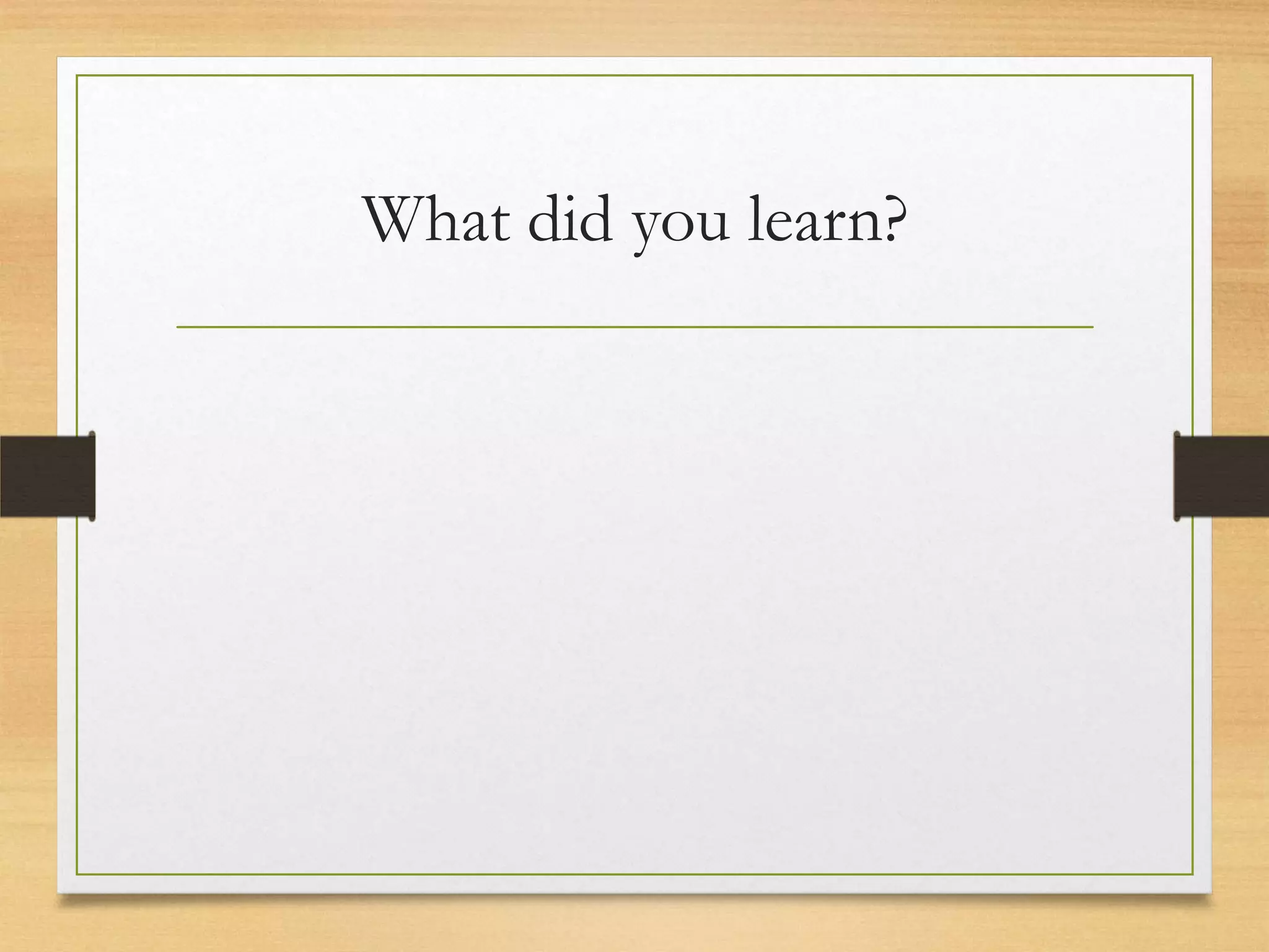 What did you learn?
 