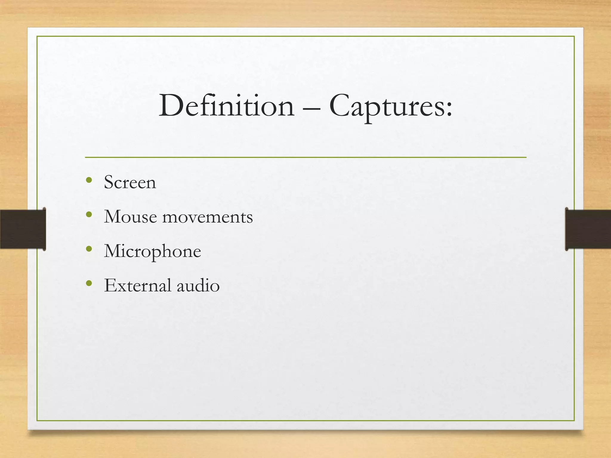 Definition – Captures:

•   Screen
•   Mouse movements
•   Microphone
•   External audio
 