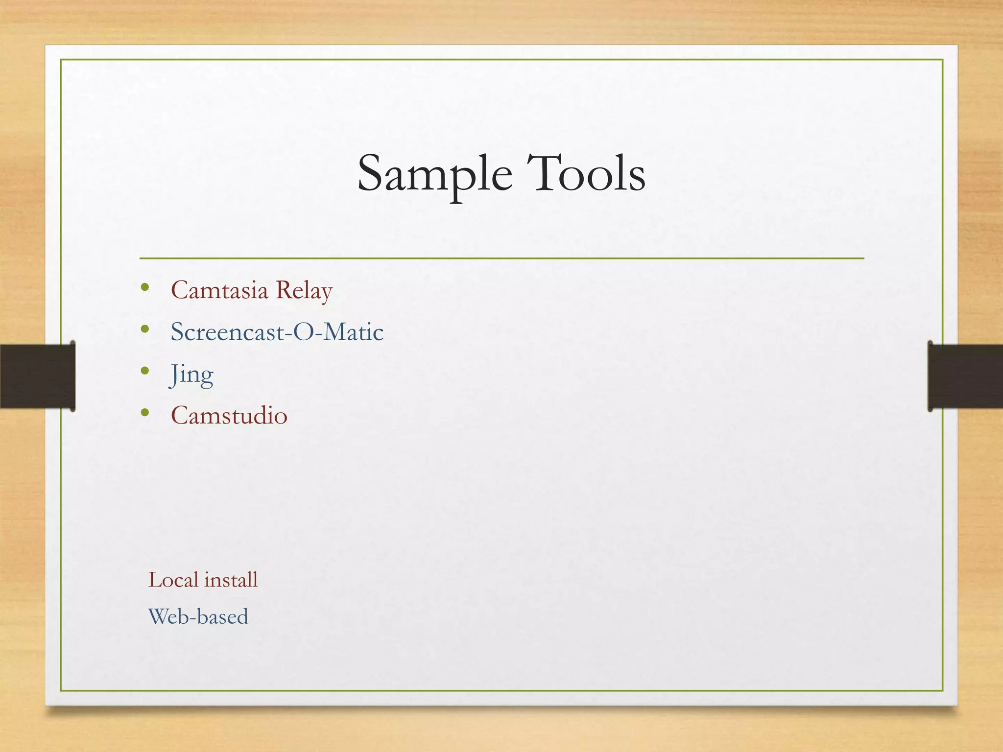 Sample Tools
•   Camtasia Relay
•   Screencast-O-Matic
•   Jing
•   Camstudio




Local install
Web-based
 