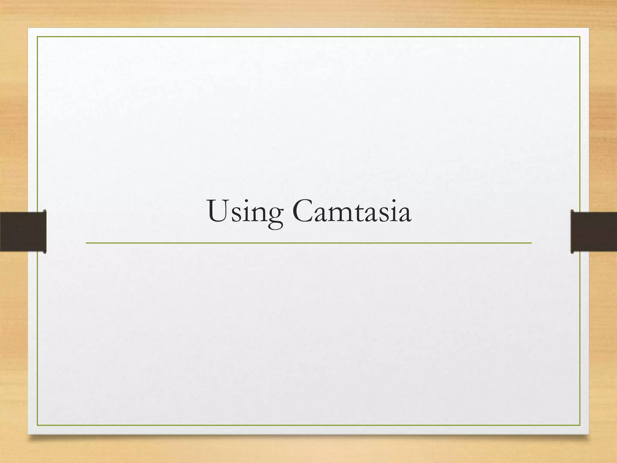 Using Camtasia
 