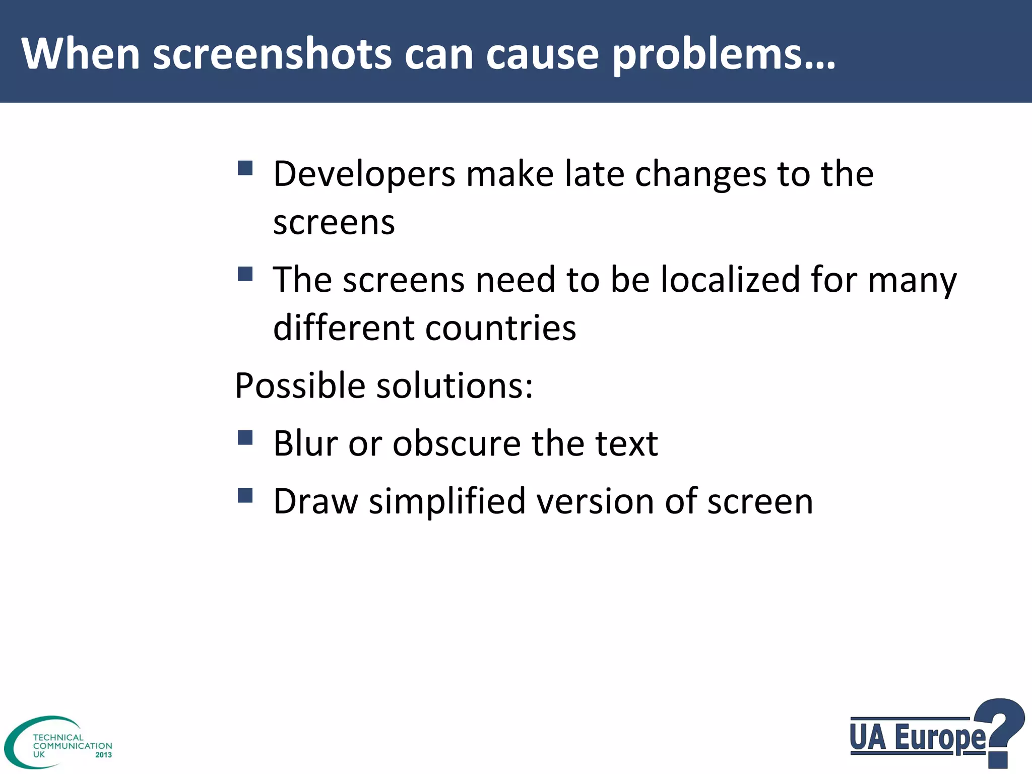 When screenshots can cause problems…

 Developers make late changes to the

screens
 The screens need to be localized for many
different countries
Possible solutions:
 Blur or obscure the text
 Draw simplified version of screen

 