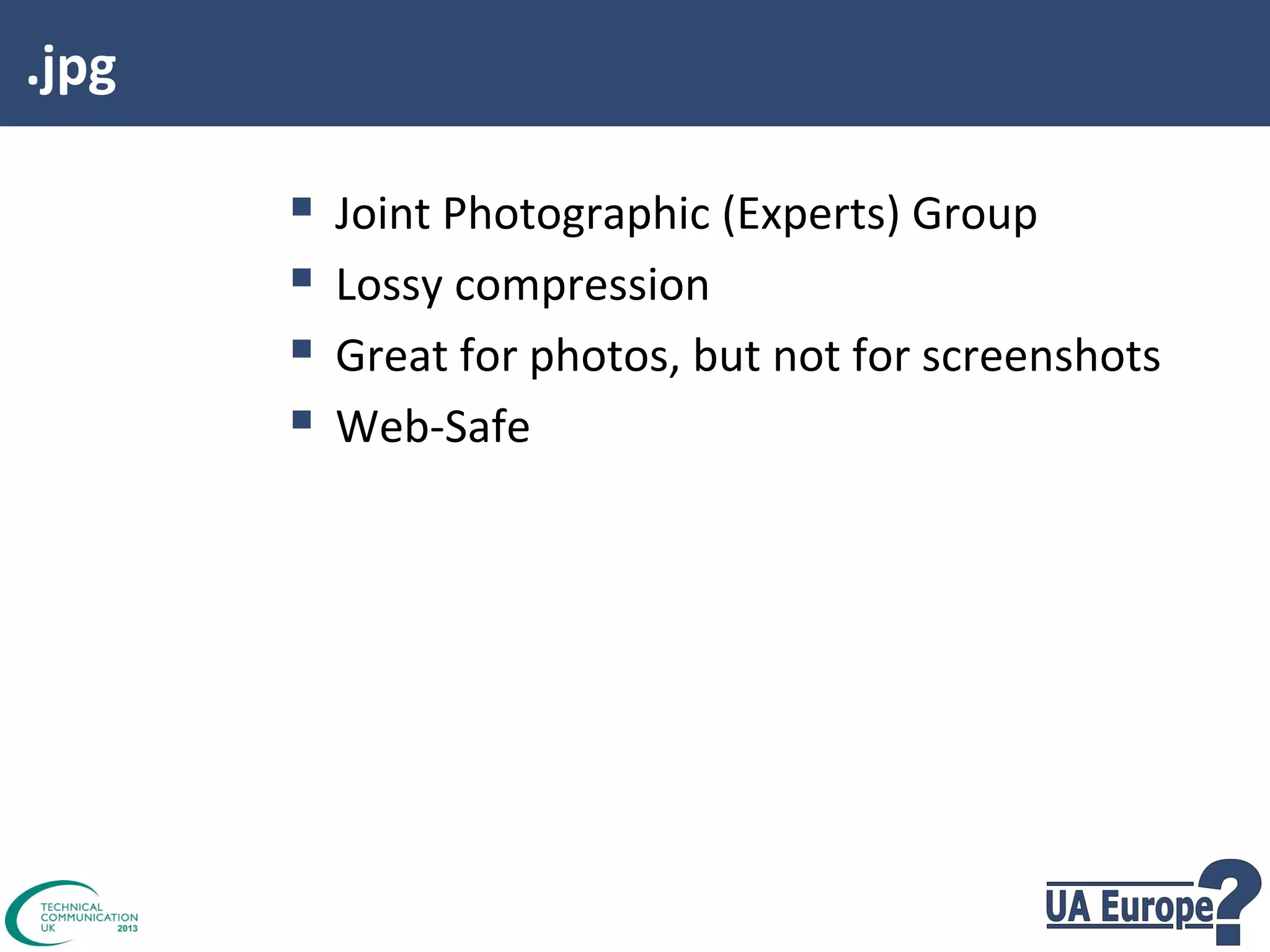.jpg






Joint Photographic (Experts) Group
Lossy compression
Great for photos, but not for screenshots
Web-Safe

 