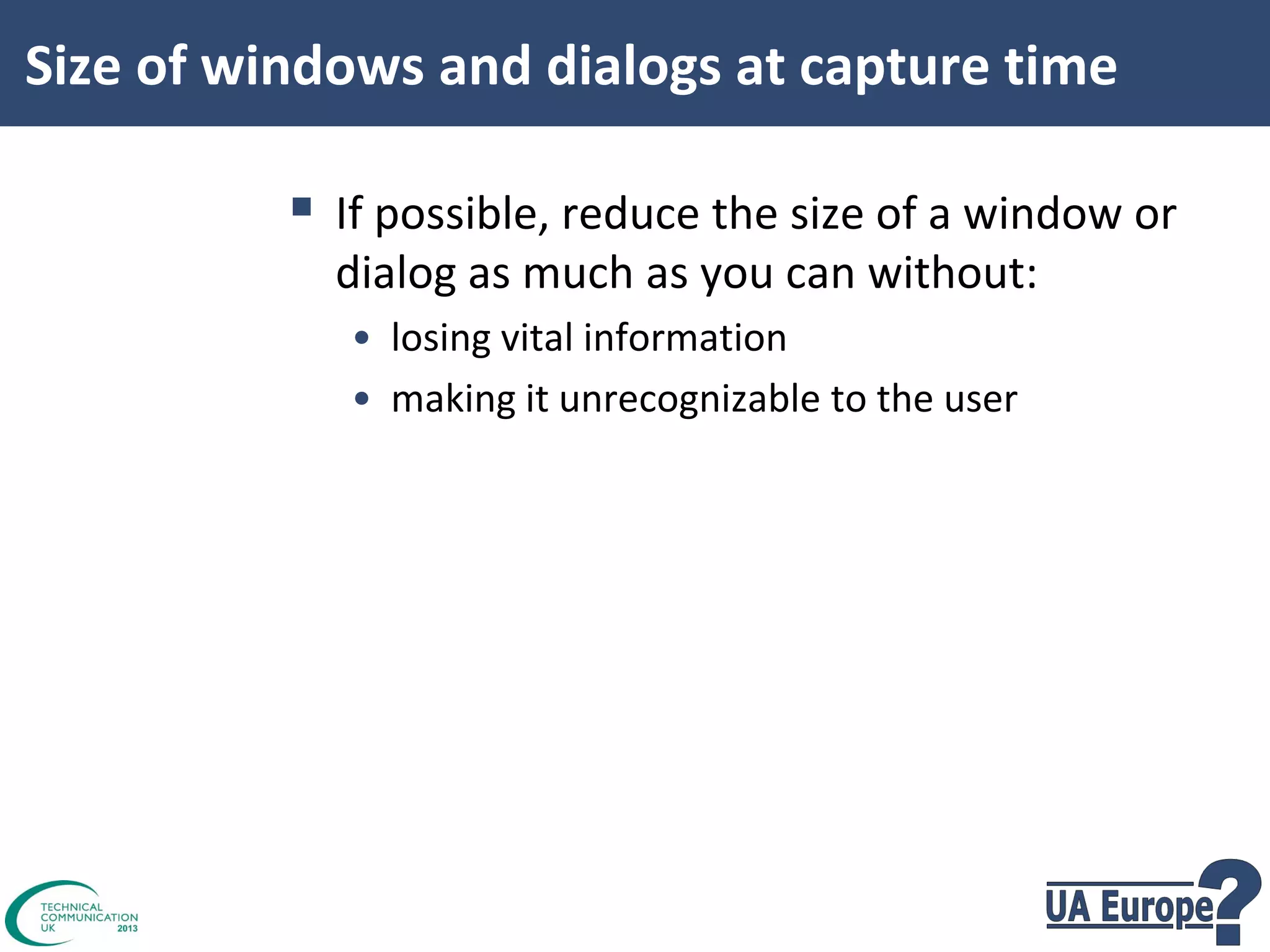 Size of windows and dialogs at capture time

 If possible, reduce the size of a window or
dialog as much as you can without:
• losing vital information
• making it unrecognizable to the user

 