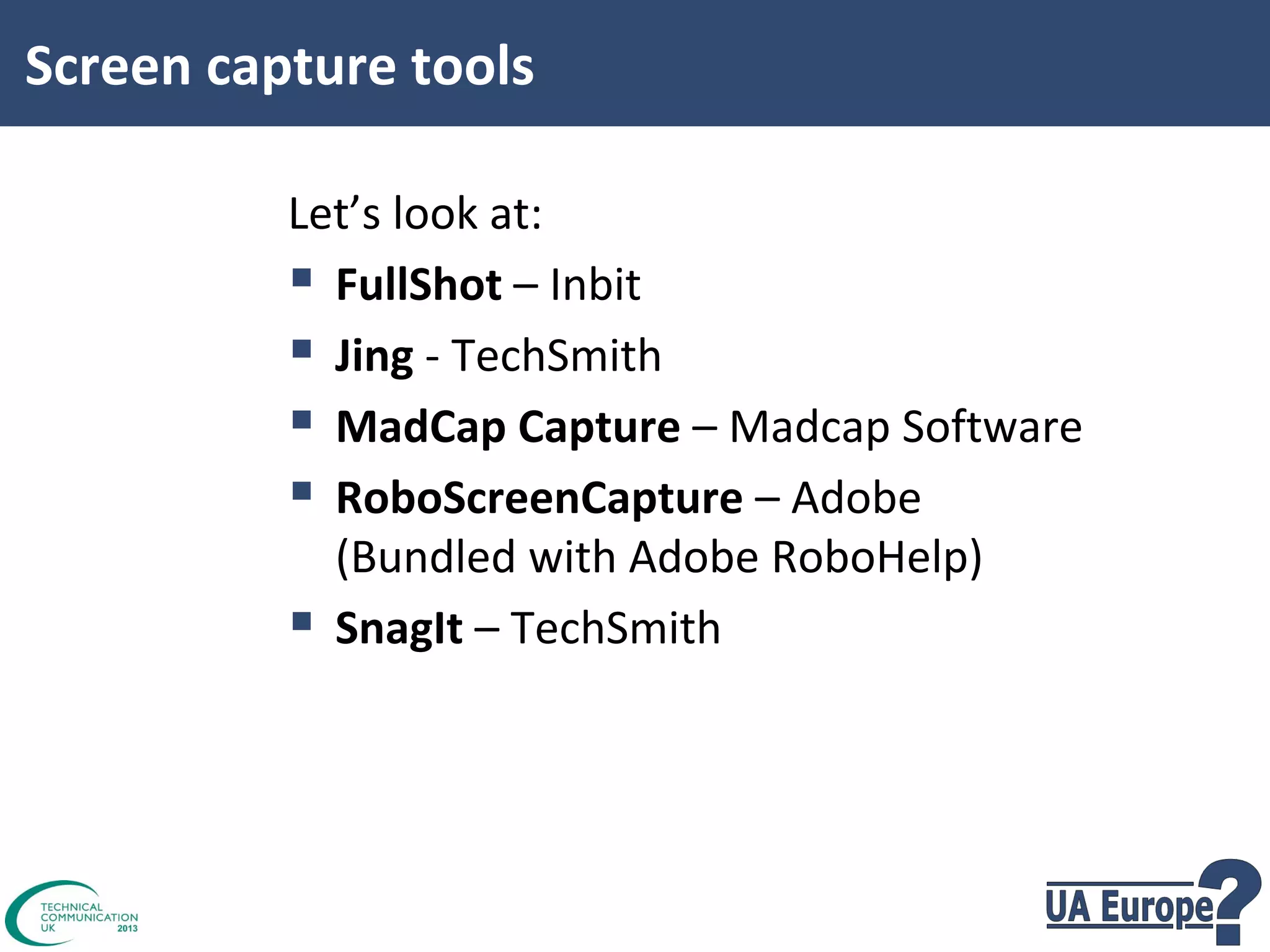 Screen capture tools
Let’s look at:
 FullShot – Inbit
 Jing - TechSmith
 MadCap Capture – Madcap Software
 RoboScreenCapture – Adobe
(Bundled with Adobe RoboHelp)
 SnagIt – TechSmith

 