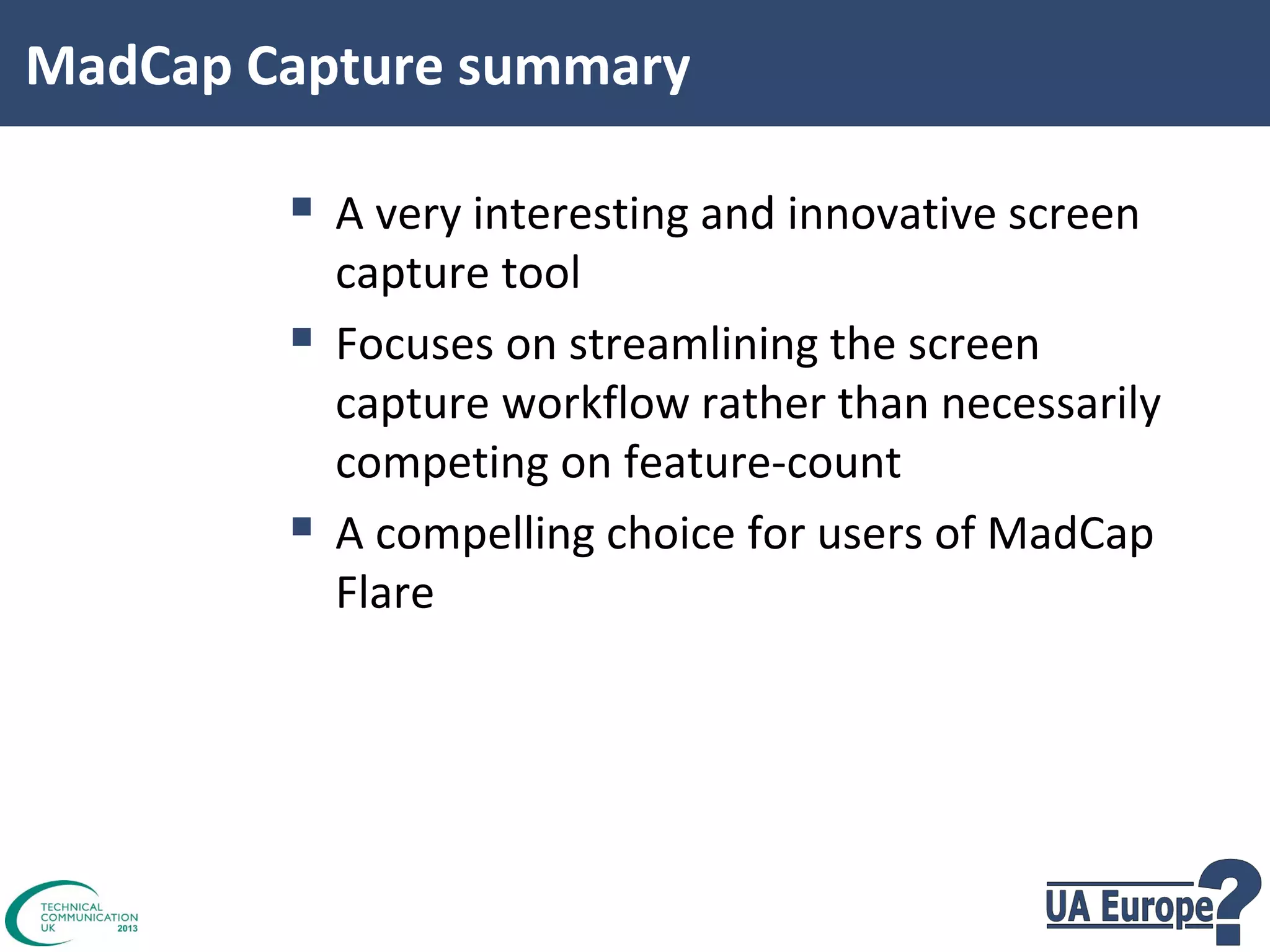 MadCap Capture summary

 A very interesting and innovative screen



capture tool
Focuses on streamlining the screen
capture workflow rather than necessarily
competing on feature-count
A compelling choice for users of MadCap
Flare

 