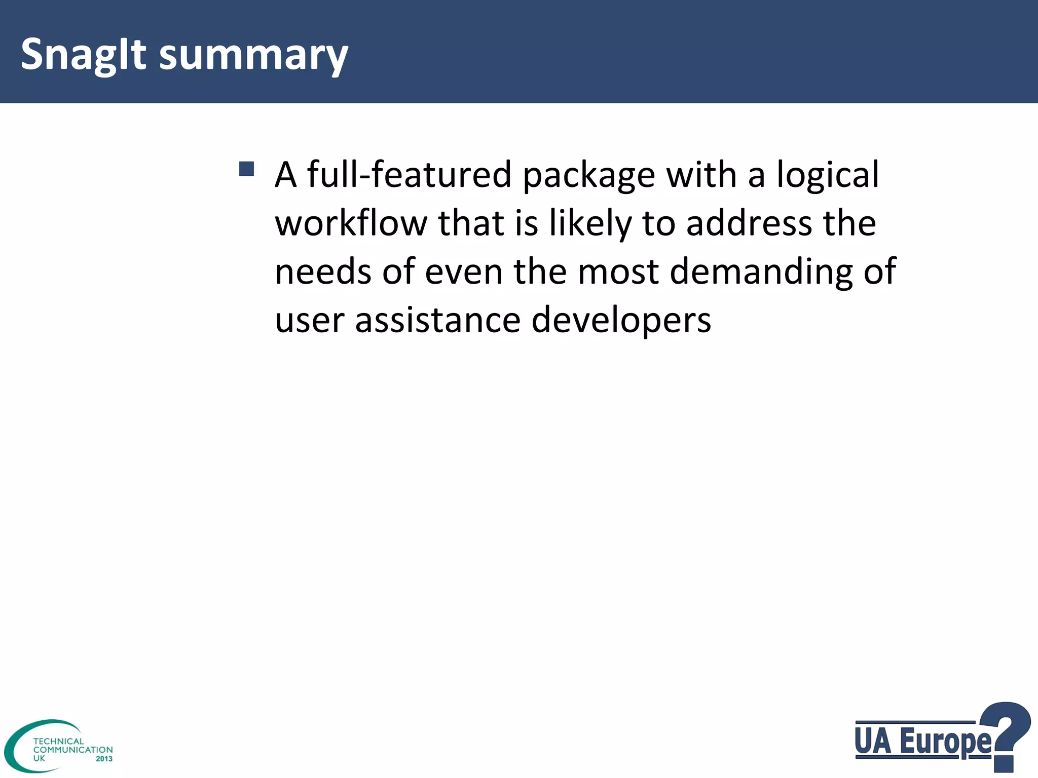 SnagIt summary

 A full-featured package with a logical

workflow that is likely to address the
needs of even the most demanding of
user assistance developers

 