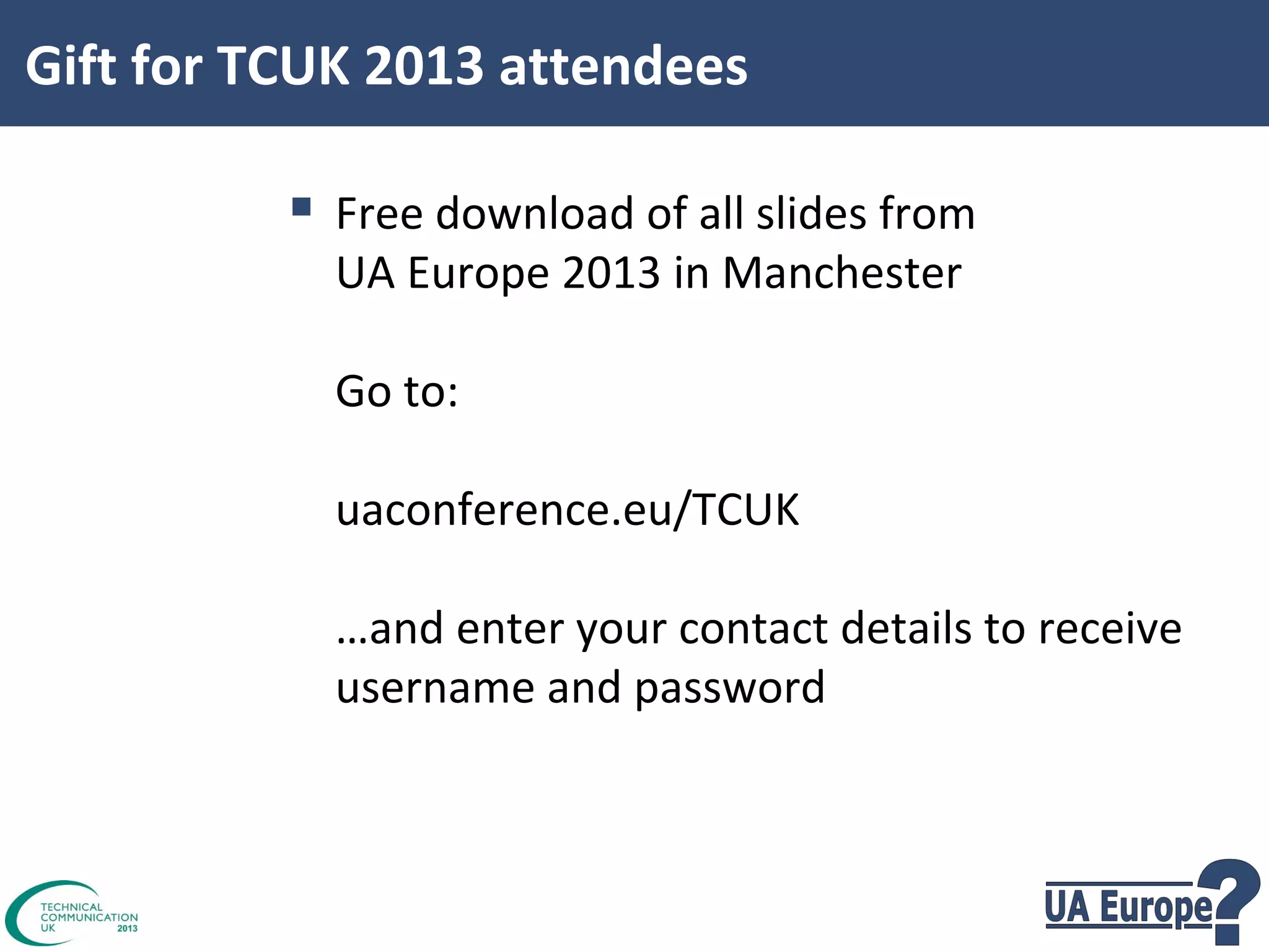 Gift for TCUK 2013 attendees

 Free download of all slides from
UA Europe 2013 in Manchester
Go to:
uaconference.eu/TCUK
…and enter your contact details to receive
username and password

 