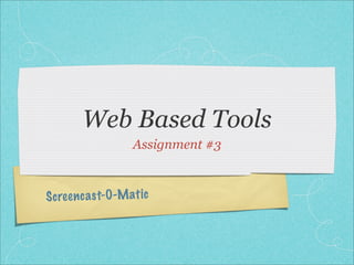 Web Based Tools
                    Assignment #3



S cree n ca st-O -M atic
 