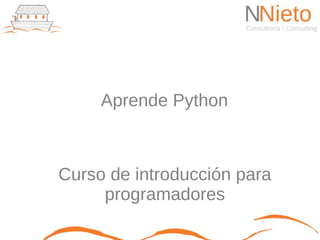 Aprende Python



Curso de introducción para
     programadores
 